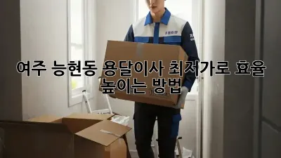 여주 능현동 용달이사, 최저가로 효율 높이는 방법!