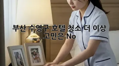 부산 수영구 호텔 청소🧹✨ 더 이상 고민은 No!