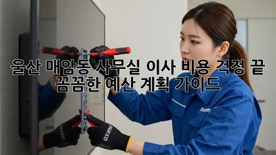 울산 매암동 사무실 이사, 비용 걱정 끝! 꼼꼼한 예산 계획 가이드